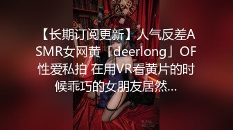 【长期订阅更新】人气反差ASMR女网黄「deerlong」OF性爱私拍 在用VR看黄片的时候乖巧的女朋友居然…