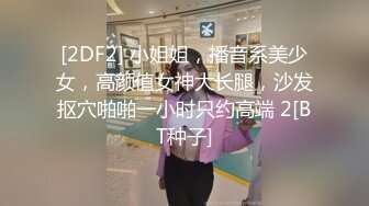 [2DF2] 小姐姐，播音系美少女，高颜值女神大长腿，沙发抠穴啪啪一小时只约高端 2[BT种子]