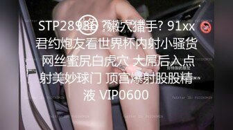 STP28986 ?嫩穴猎手? 91xx君约炮友看世界杯内射小骚货 网丝蜜尻白虎穴 大屌后入点射美妙球门 顶宫爆射股股精液 VIP0600