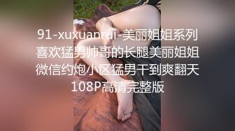 91-xuxuanrui-美丽姐姐系列喜欢猛男帅哥的长腿美丽姐姐微信约炮小区猛男干到爽翻天108P高清完整版