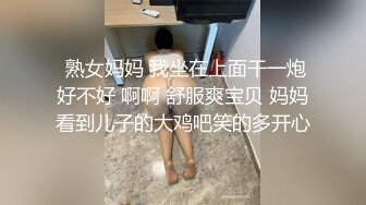  熟女妈妈 我坐在上面干一炮好不好 啊啊 舒服爽宝贝 妈妈看到儿子的大鸡吧笑的多开心