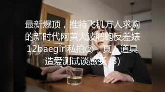 最新爆顶，推特飞机万人求购的新时代网黄大波肥鲍反差婊12baegirl私拍②，真人道具造爱测试谈感受 (3)