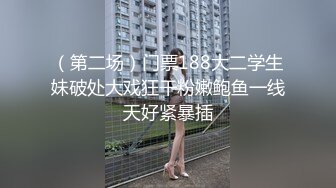 （第二场）门票188大二学生妹破处大戏狂干粉嫩鲍鱼一线天好紧暴插