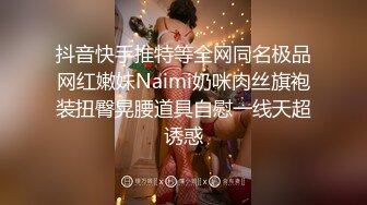 抖音快手推特等全网同名极品网红嫩妹Naimi奶咪肉丝旗袍装扭臀晃腰道具自慰一线天超诱惑