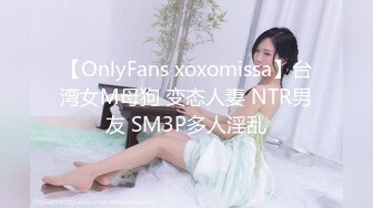 【OnlyFans xoxomissa】台湾女M母狗 变态人妻 NTR男友 SM3P多人淫乱