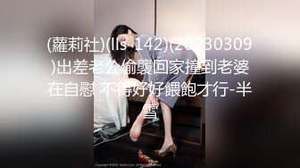 (蘿莉社)(lls-142)(20230309)出差老公偷襲回家撞到老婆在自慰 不得好好餵飽才行-半雪