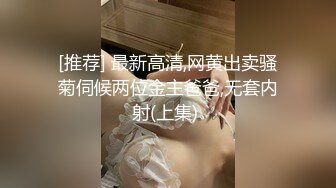 [推荐] 最新高清,网黄出卖骚菊伺候两位金主爸爸,无套内射(上集) 