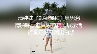  清纯妹子却很骚和面具男激情啪啪，道具爆菊玩弄展示活，骑乘打桩高潮出白浆