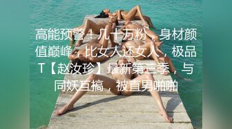 高能预警！几十万粉，身材颜值巅峰，比女人还女人，极品T【赵汝珍】最新第三季，与同妖互搞，被直男啪啪