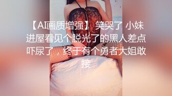 【AI画质增强】 笑哭了 小妹进屋看见个脱光了的黑人差点吓尿了，终于有个勇者大姐敢接