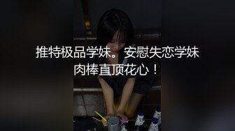 推特极品学妹。安慰失恋学妹肉棒直顶花心！