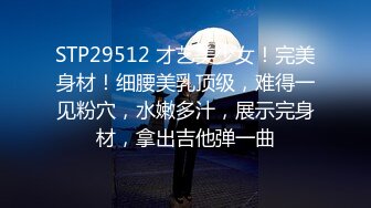 STP29512 才艺美少女！完美身材！细腰美乳顶级，难得一见粉穴，水嫩多汁，展示完身材，拿出吉他弹一曲