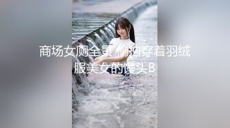 商场女厕全景 偷拍穿着羽绒服美女的馒头B