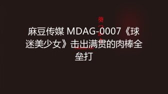 麻豆传媒 MDAG-0007《球迷美少女》击出满贯的肉棒全垒打