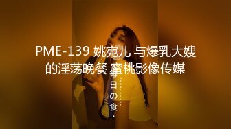 PME-139 姚宛儿 与爆乳大嫂的淫荡晚餐 蜜桃影像传媒