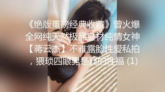 《绝版重磅经典收藏》曾火爆全网纯天然极品身材纯情女神【蒋云杰】不雅露脸性爱私拍，猥琐四眼男是真的性福 (1)