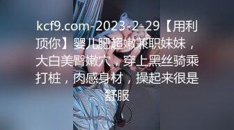 kcf9.com-2023-2-29【用利顶你】婴儿肥超嫩兼职妹妹，大白美臀嫩穴，穿上黑丝骑乘打桩，肉感身材，操起来很是舒服