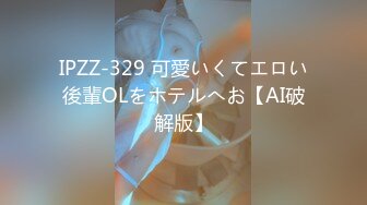 IPZZ-329 可愛いくてエロい後輩OLをホテルへお【AI破解版】