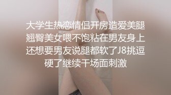 大学生热恋情侣开房造爱美腿翘臀美女喂不饱粘在男友身上还想要男友说腿都软了J8挑逗硬了继续干场面刺激