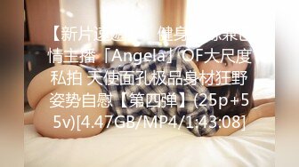 【新片速遞】 ✨健身教练兼色情主播「Angela」OF大尺度私拍 天使面孔极品身材狂野姿势自慰【第四弹】(25p+55v)[4.47GB/MP4/1:43:08]