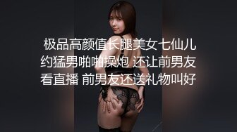  极品高颜值长腿美女七仙儿约猛男啪啪操炮 还让前男友看直播 前男友还送礼物叫好