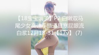 【18宝宝饿了】P2 白嫩双马尾少女高速手插道具塞屁眼流白浆12月18-31【17v】 (7)