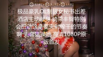 极品豪乳OL制服女秘书出差酒店主动献身 骑乘丰臀特别会扭动这是要夹射榨干的节奏啊 无套猛操她 高清1080P原版首发