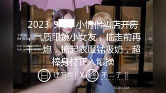 2023-9-30 小情侣酒店开房，气质眼镜小女友，临走前再干一炮，撩起衣服猛吸奶，超棒身材正入爆操