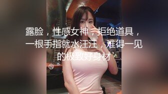 露脸，性感女神，拒绝道具，一根手指就水汪汪，难得一见的极致好身材