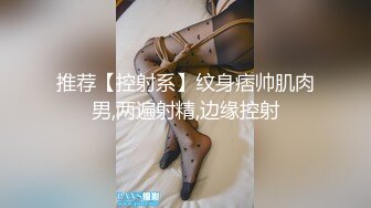 推荐【控射系】纹身痞帅肌肉男,两遍射精,边缘控射