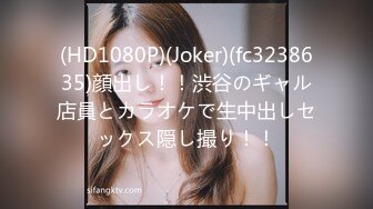 (HD1080P)(Joker)(fc3238635)顔出し！！渋谷のギャル店員とカラオケで生中出しセックス隠し撮り！！