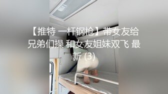 【推特 一杆钢枪】带女友给兄弟们操 和女友姐妹双飞 最新 (3)