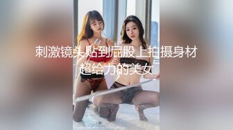 刺激镜头贴到屁股上拍摄身材超给力的美女