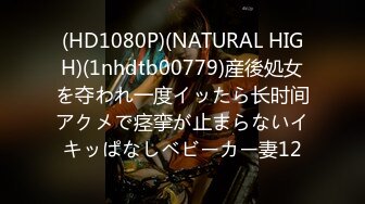 (HD1080P)(NATURAL HIGH)(1nhdtb00779)産後処女を夺われ一度イッたら长时间アクメで痉挛が止まらないイキッぱなしベビーカー妻12