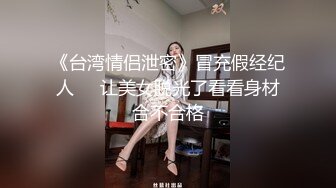 《台湾情侣泄密》冒充假经纪人❤️让美女脱光了看看身材合不合格