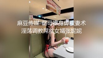 麻豆传媒-岳母裸身传驭妻术淫荡调教屌丝女婿张妮妮