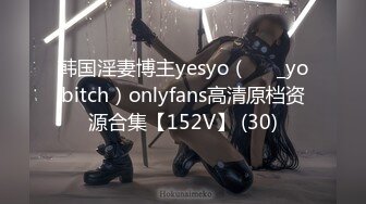 韩国淫妻博主yesyo（요년_yobitch）onlyfans高清原档资源合集【152V】 (30)