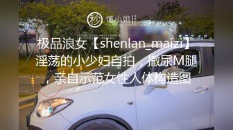 极品浪女【shenlan_maizi】淫荡的小少妇自拍，撒尿M腿，亲自示范女性人体构造图