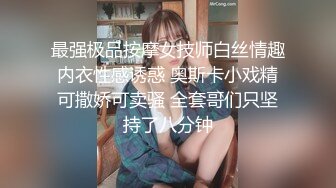 最强极品按摩女技师白丝情趣内衣性感诱惑 奥斯卡小戏精可撒娇可卖骚 全套哥们只坚持了八分钟