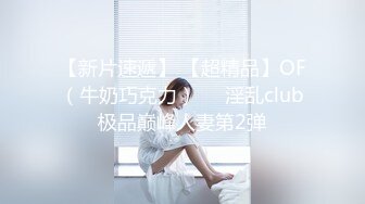 【新片速遞】 【超精品】OF（牛奶巧克力）❤️淫乱club极品巅峰人妻第2弹