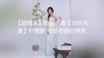 【超精品】极品夫妻【昆明夫妻】付费群 专给老婆约单男