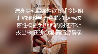 漂亮美乳超强性欲女『冷姐姐』约炮粉丝无套啪啪 阴毛浓密性欲强 粉丝都内射还不让拔出来 在线约炮 高清源码录制