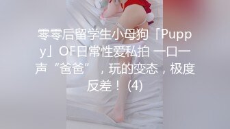 零零后留学生小母狗「Puppy」OF日常性爱私拍 一口一声“爸爸”，玩的变态，极度反差！ (4)