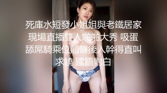 死庫水短發小姐姐與老鐵居家現場直播雙人啪啪大秀 吸蛋舔屌騎乘位翹臀後入幹得直叫求饒 國語對白