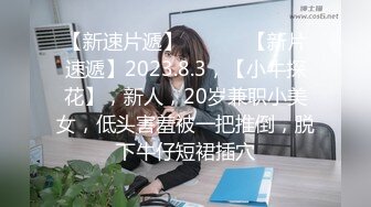 【新速片遞】  ♈ ♈ ♈【新片速遞】2023.8.3，【小牛探花】，新人，20岁兼职小美女，低头害羞被一把推倒，脱下牛仔短裙插穴