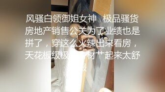 风骚白领御姐女神✿极品骚货房地产销售公关为了业绩也是拼了，穿这么火辣出来看房，天花板级极品身材艹起来太舒服