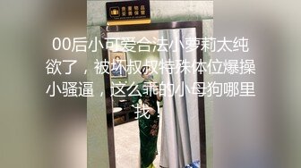 00后小可爱合法小萝莉太纯欲了，被坏叔叔特殊体位爆操小骚逼，这么乖的小母狗哪里找！