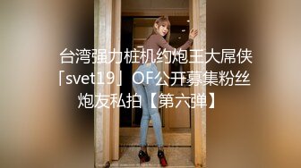 ✨台湾强力桩机约炮王大屌侠「svet19」OF公开募集粉丝炮友私拍【第六弹】