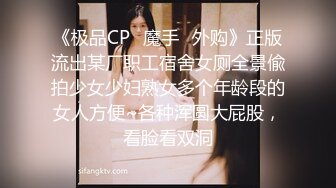 《极品CP⭐魔手☛外购》正版流出某厂职工宿舍女厕全景偸拍少女少妇熟女多个年龄段的女人方便~各种浑圆大屁股，看脸看双洞