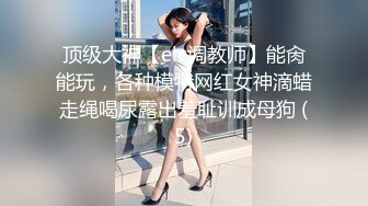 顶级大神【elc调教师】能肏能玩，各种模特网红女神滴蜡走绳喝尿露出羞耻训成母狗 (5)